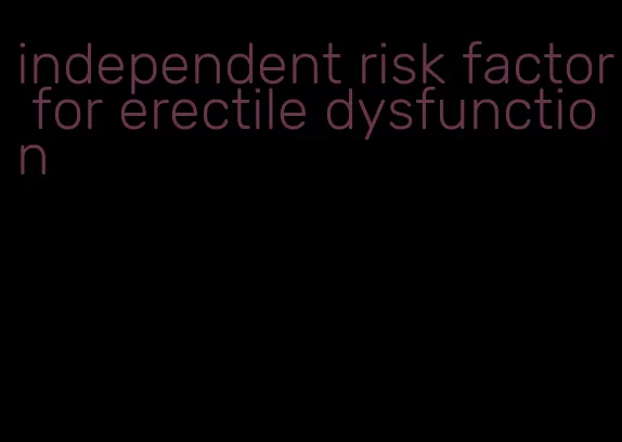 independent risk factor for erectile dysfunction