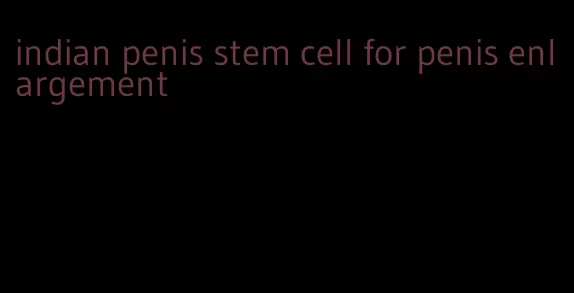 indian penis stem cell for penis enlargement