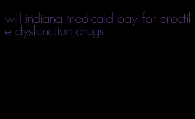 will indiana medicaid pay for erectile dysfunction drugs