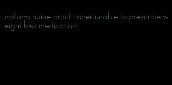 indiana nurse practitioner unable to prescribe weight loss medication