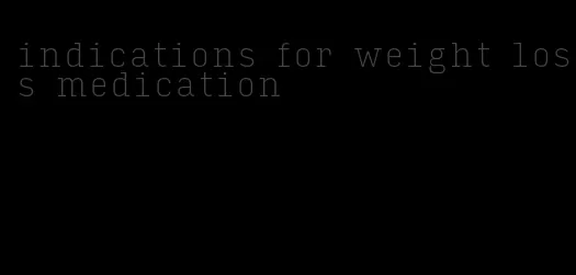 indications for weight loss medication