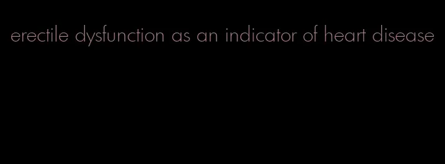 erectile dysfunction as an indicator of heart disease