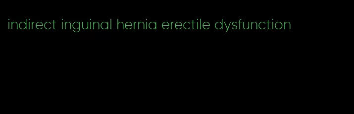 indirect inguinal hernia erectile dysfunction