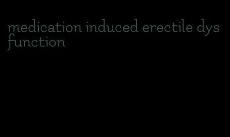 medication induced erectile dysfunction