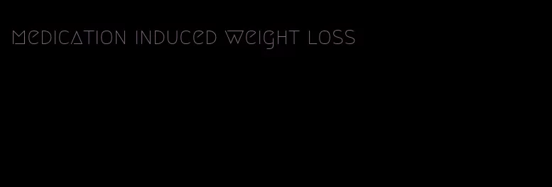 medication induced weight loss