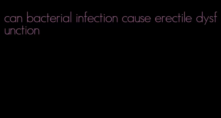 can bacterial infection cause erectile dysfunction