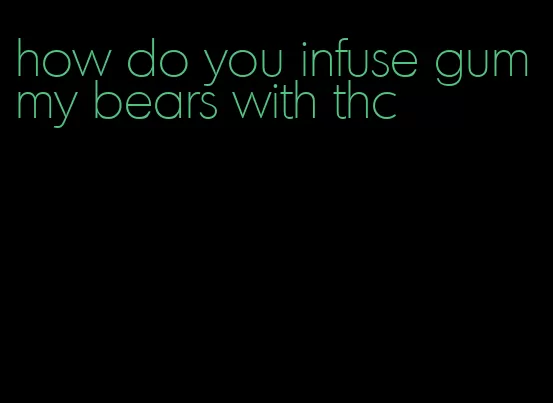 how do you infuse gummy bears with thc