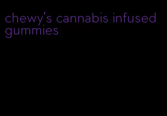 chewy's cannabis infused gummies