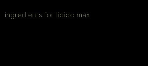 ingredients for libido max