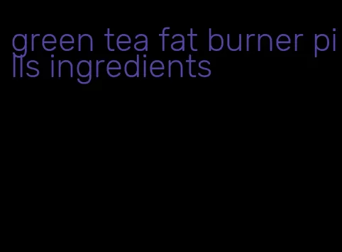 green tea fat burner pills ingredients