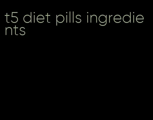 t5 diet pills ingredients