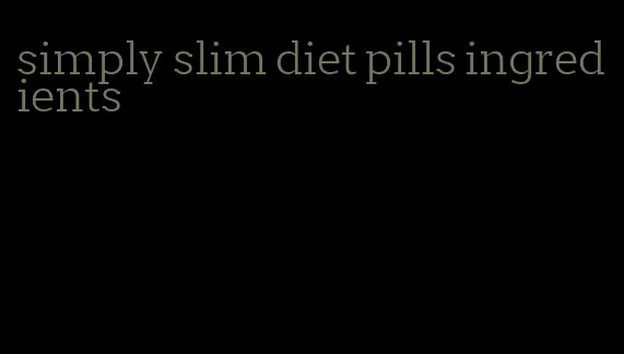 simply slim diet pills ingredients