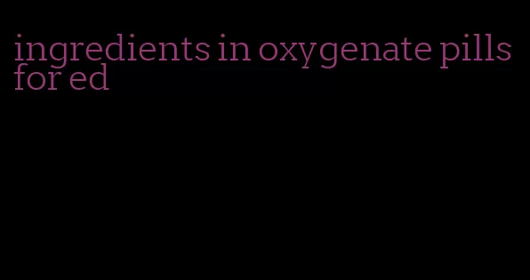 ingredients in oxygenate pills for ed