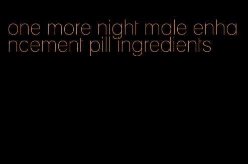 one more night male enhancement pill ingredients