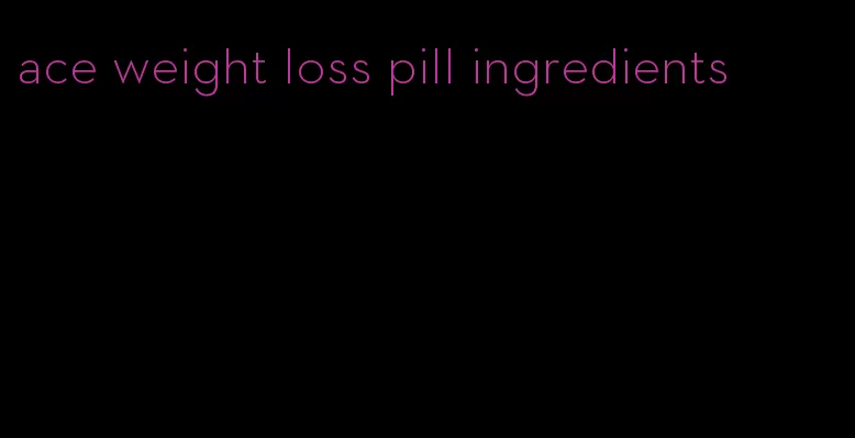 ace weight loss pill ingredients