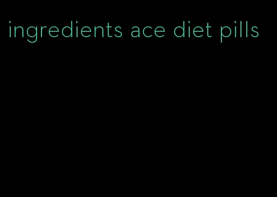 ingredients ace diet pills