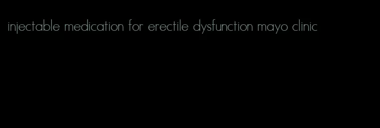 injectable medication for erectile dysfunction mayo clinic