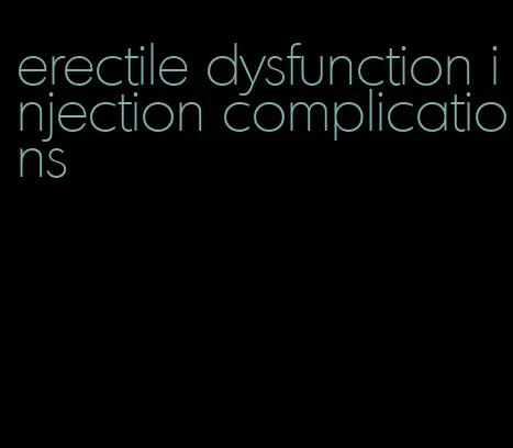 erectile dysfunction injection complications