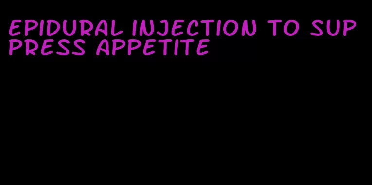 epidural injection to suppress appetite