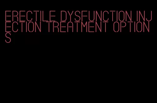 erectile dysfunction injection treatment options