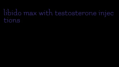 libido max with testosterone injections