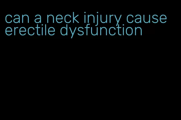 can a neck injury cause erectile dysfunction