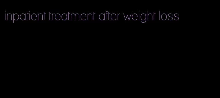 inpatient treatment after weight loss