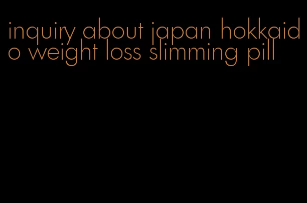 inquiry about japan hokkaido weight loss slimming pill