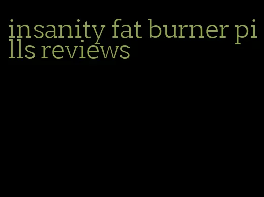 insanity fat burner pills reviews