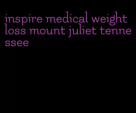 inspire medical weight loss mount juliet tennessee