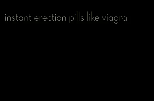 instant erection pills like viagra