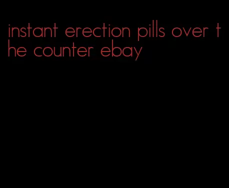 instant erection pills over the counter ebay