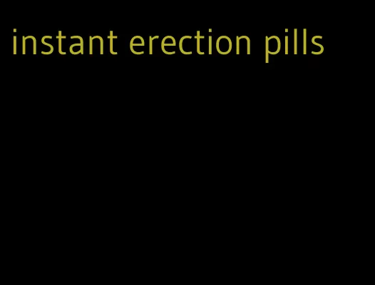 instant erection pills