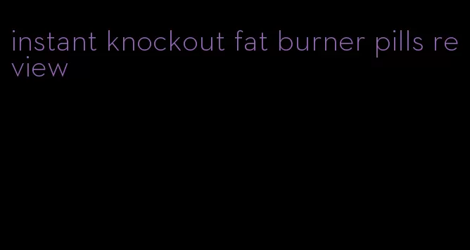 instant knockout fat burner pills review