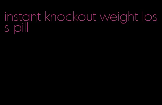 instant knockout weight loss pill