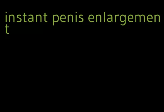 instant penis enlargement