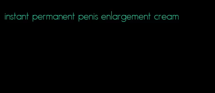 instant permanent penis enlargement cream