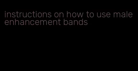 instructions on how to use male enhancement bands