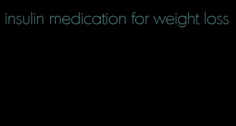 insulin medication for weight loss