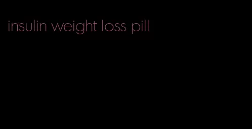 insulin weight loss pill