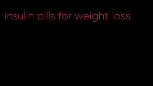 insulin pills for weight loss