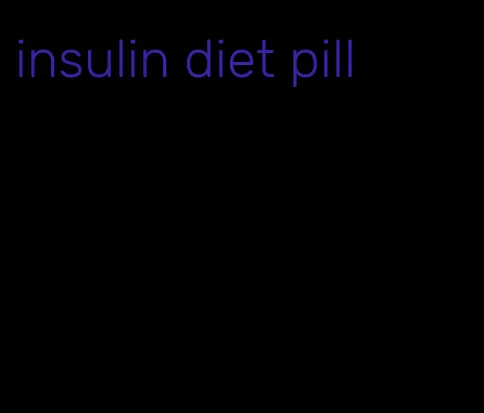 insulin diet pill