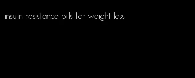 insulin resistance pills for weight loss