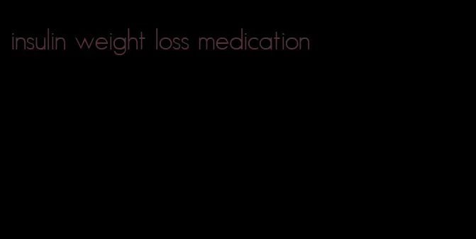 insulin weight loss medication