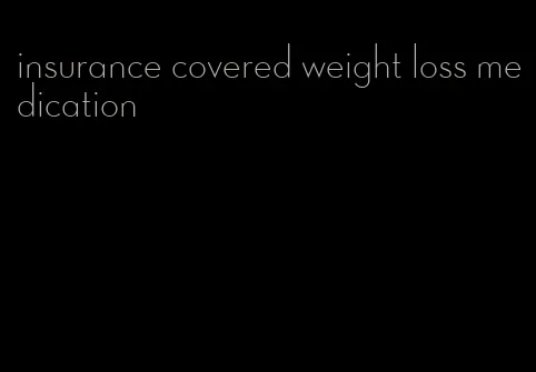 insurance covered weight loss medication