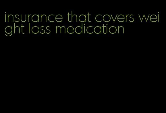 insurance that covers weight loss medication