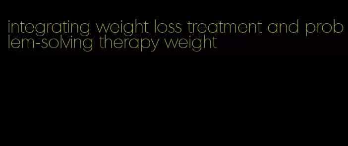 integrating weight loss treatment and problem-solving therapy weight