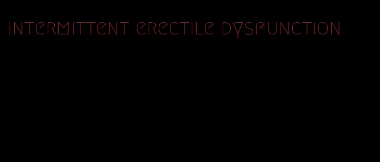 intermittent erectile dysfunction