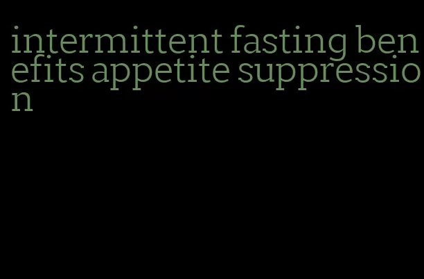 intermittent fasting benefits appetite suppression