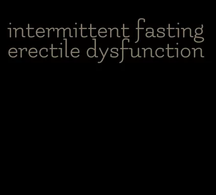 intermittent fasting erectile dysfunction